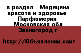  в раздел : Медицина, красота и здоровье » Парфюмерия . Московская обл.,Звенигород г.